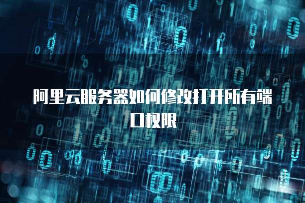 阿里云服务器如何修改打开所有端口权限