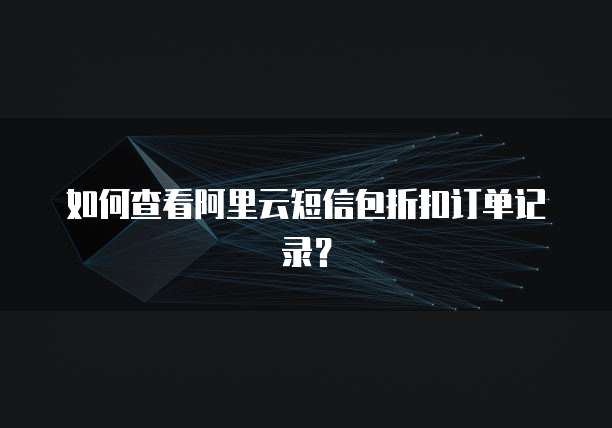 如何查看阿里云短信包折扣订单记录?