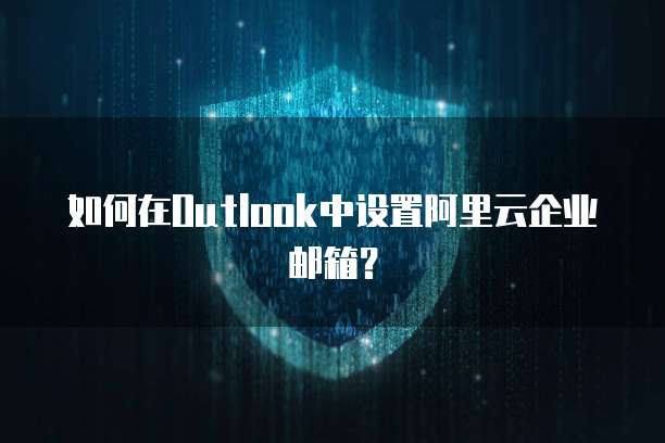 如何在Outlook中设置阿里云企业邮箱？