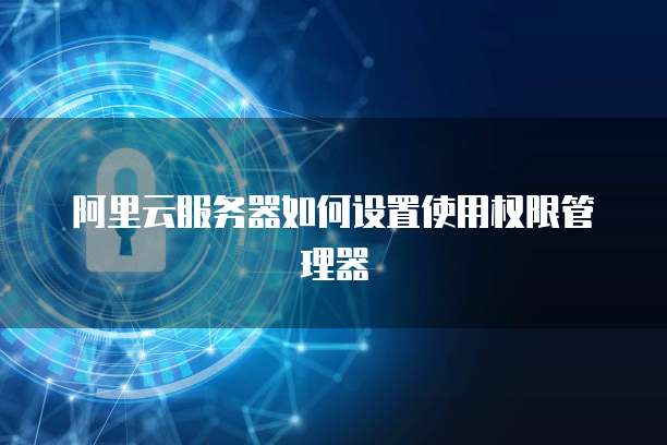 阿里云服务器如何设置使用权限管理器