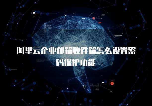 阿里云企业邮箱收件箱怎么设置密码保护功能