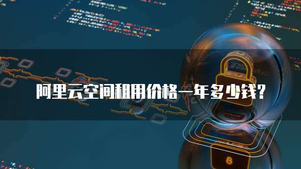 阿里云空间租用价格一年多少钱？