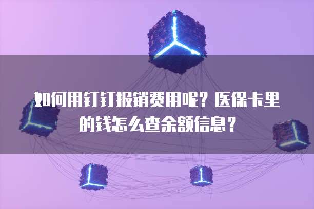 如何用钉钉报销费用呢?医保卡里的钱怎么查余额信息?