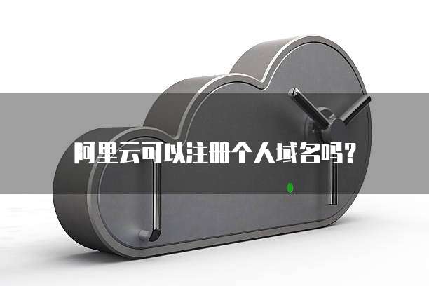 阿里云可以注册个人域名吗?