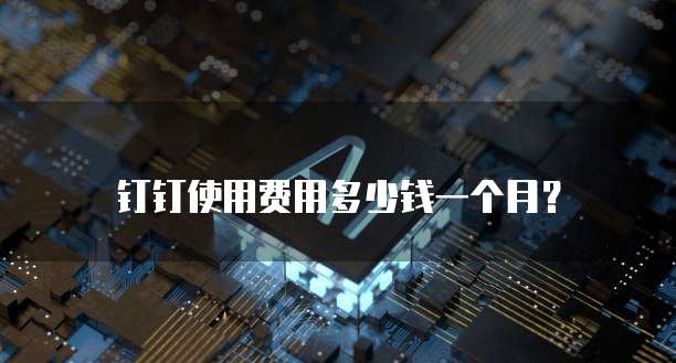 钉钉使用费用多少钱一个月?
