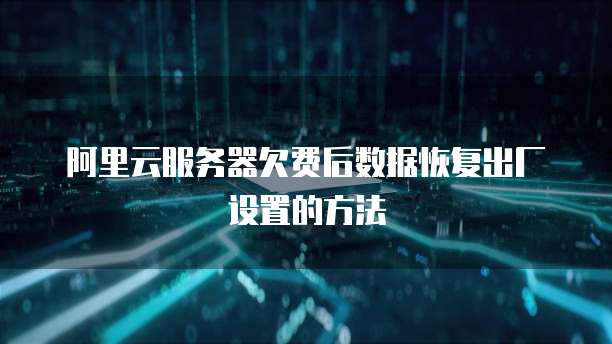 阿里云服务器欠费后数据恢复出厂设置的方法