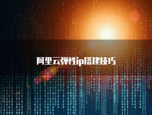阿里云弹性ip搭建技巧