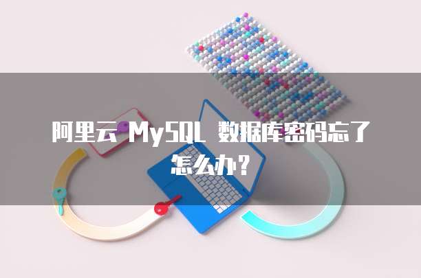 阿里云 MySQL 数据库密码忘了怎么办?