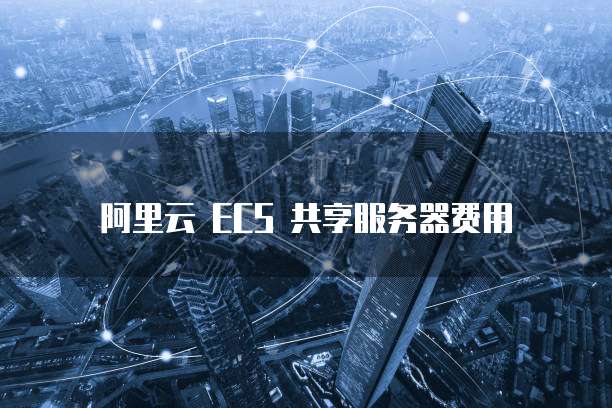 阿里云 ECS 共享服务器费用