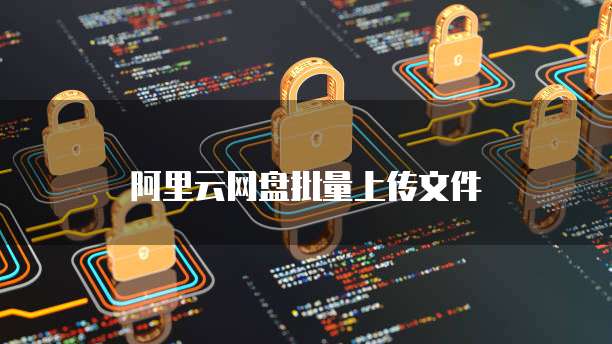阿里云网盘批量上传文件