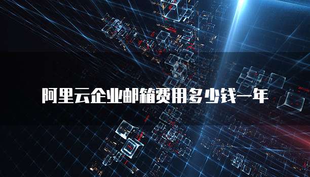 阿里云企业邮箱费用多少钱一年