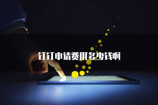 钉钉申请费用多少钱啊