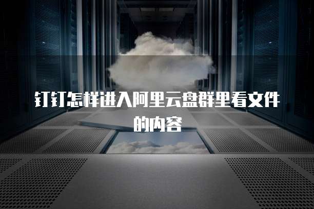 钉钉怎样进入阿里云盘群里看文件的内容