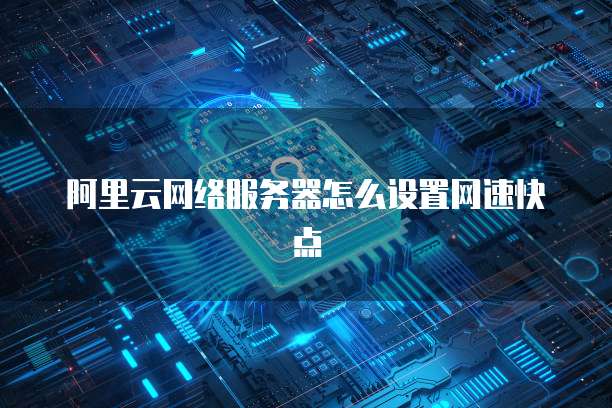 阿里云网络服务器怎么设置网速快点