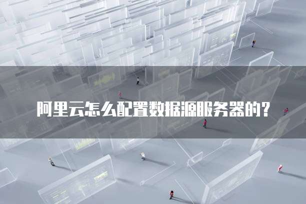 阿里云怎么配置数据源服务器的?
