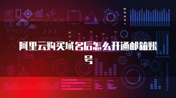 阿里云购买域名后怎么开通邮箱账号