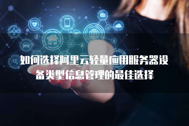 如何选择阿里云轻量应用服务器设备类型信息管理的最佳选择