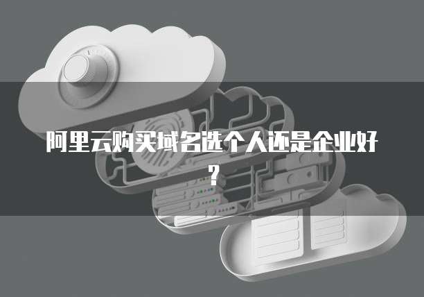 阿里云购买域名选个人还是企业好?