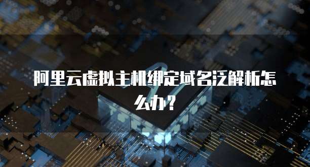 阿里云虚拟主机绑定域名泛解析怎么办?