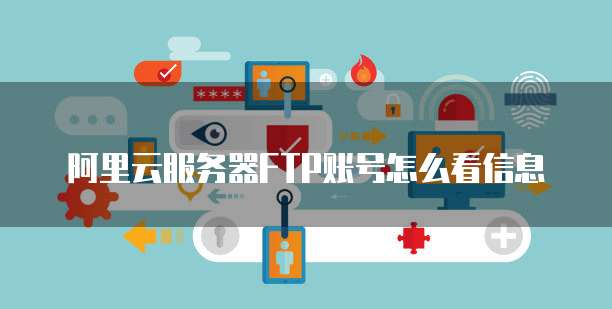 阿里云服务器FTP账号怎么看信息