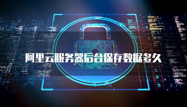 阿里云服务器后台保存数据多久