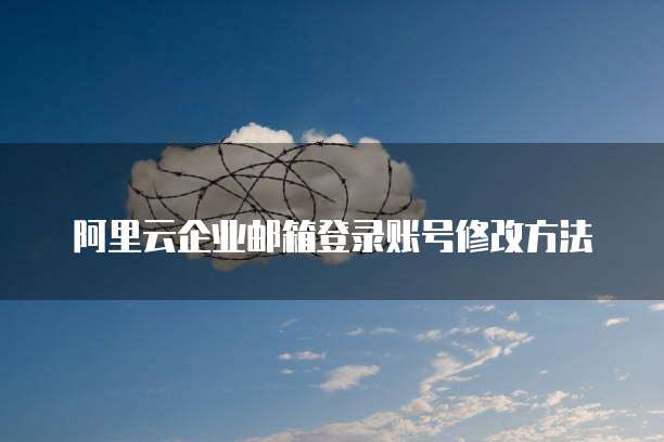 阿里云企业邮箱登录账号修改方法