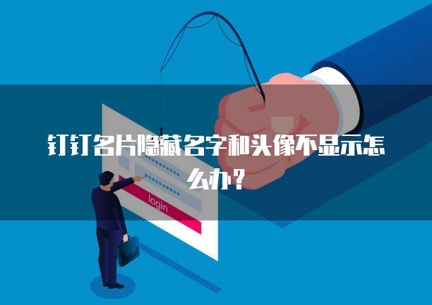 钉钉名片隐藏名字和头像不显示怎么办？