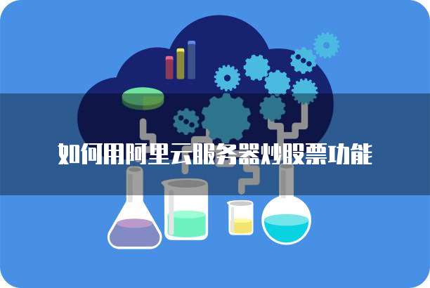 如何用阿里云服务器炒股票功能