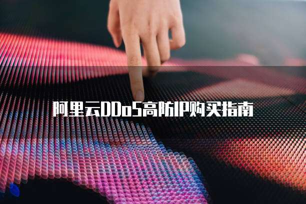 阿里云DDoS高防IP购买指南