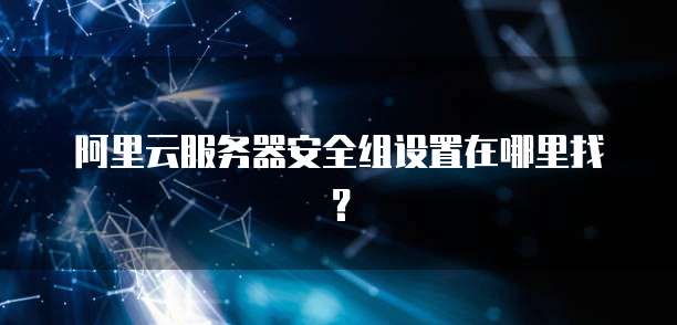 阿里云服务器安全组设置在哪里找?