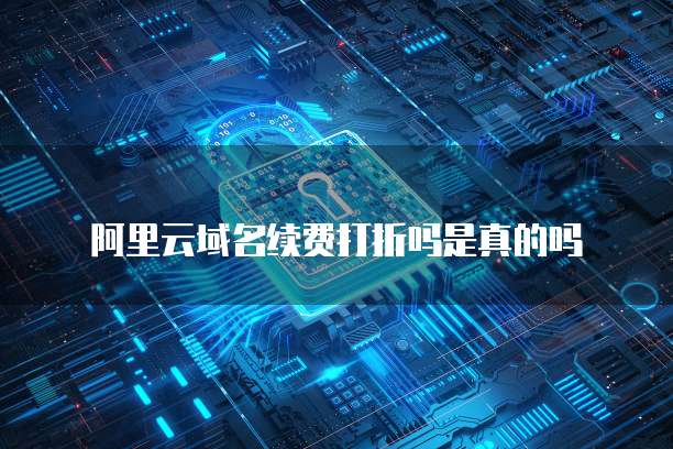 阿里云域名续费打折吗是真的吗