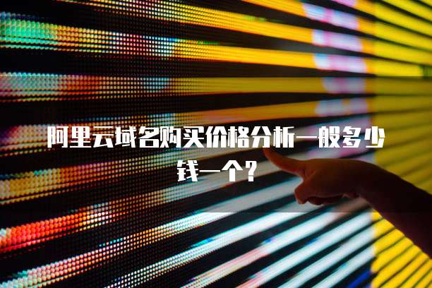 阿里云域名购买价格分析一般多少钱一个?