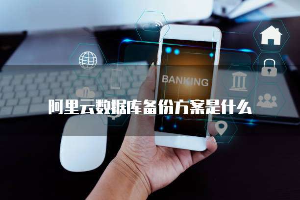 阿里云数据库备份方案是什么