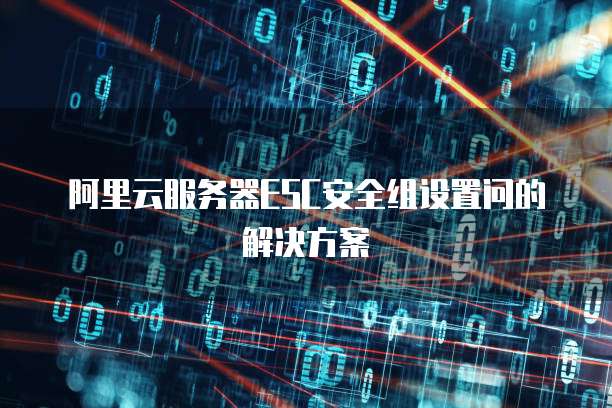 阿里云服务器ESC安全组设置问的解决方案