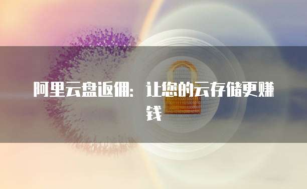 阿里云盘返佣:让您的云存储更赚钱