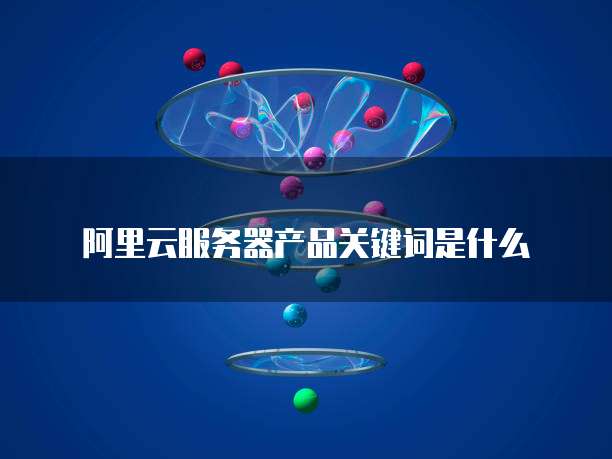 阿里云服务器产品关键词是什么