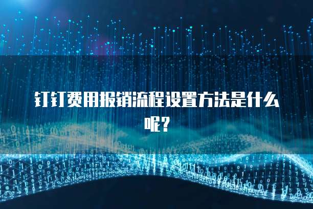 钉钉费用报销流程设置方法是什么呢?