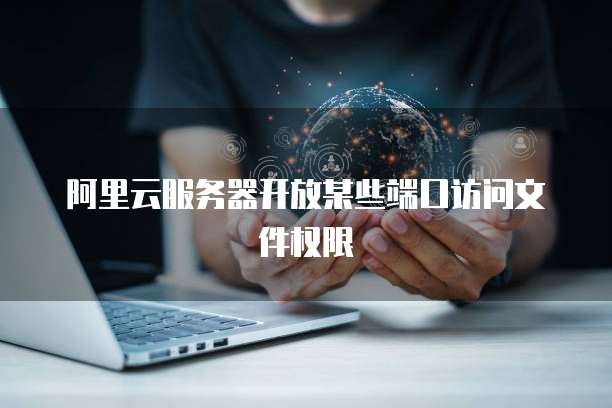 阿里云服务器开放某些端口访问文件权限