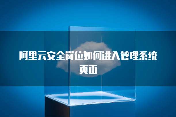 阿里云安全岗位如何进入管理系统页面