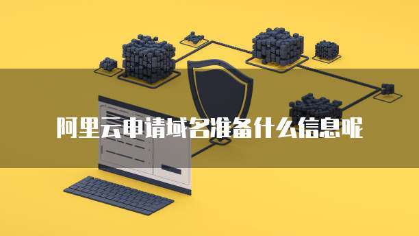 阿里云申请域名准备什么信息呢