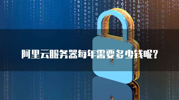 阿里云服务器每年需要多少钱呢?