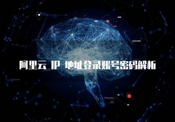 阿里云 IP 地址登录账号密码解析