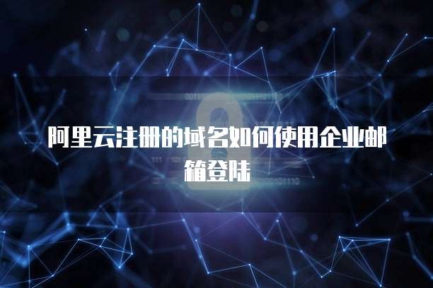 阿里云注册的域名如何使用企业邮箱登陆