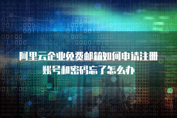 阿里云企业免费邮箱如何申请注册账号和密码忘了怎么办