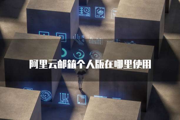 阿里云邮箱个人版在哪里使用