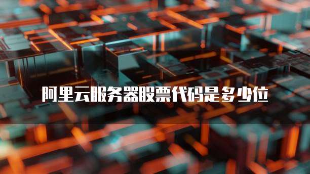 阿里云服务器股票代码是多少位
