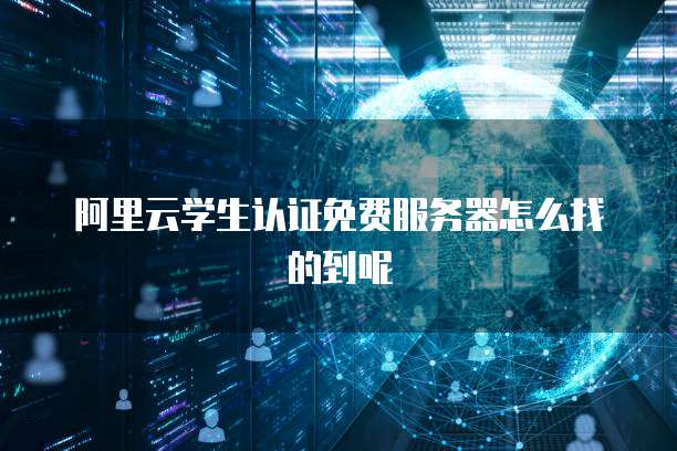 阿里云学生认证免费服务器怎么找的到呢