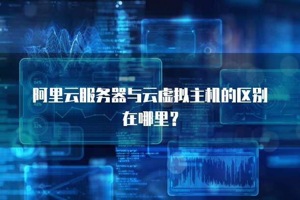阿里云服务器与云虚拟主机的区别在哪里?