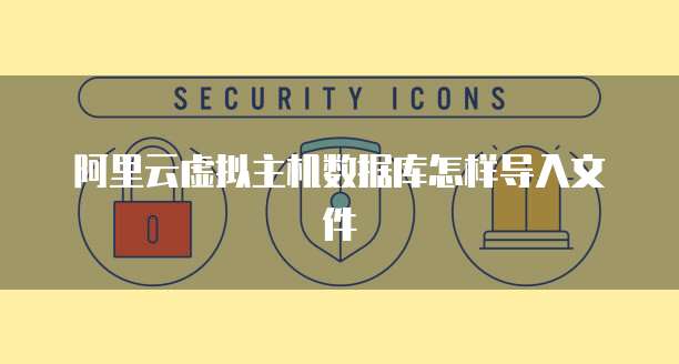 阿里云虚拟主机数据库怎样导入文件