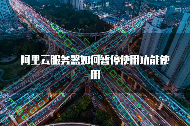 阿里云服务器如何暂停使用功能使用
